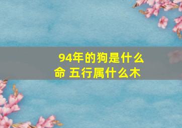 94年的狗是什么命 五行属什么木